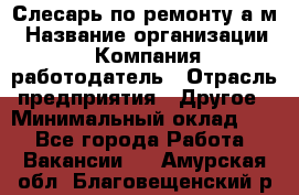 Слесарь по ремонту а/м › Название организации ­ Компания-работодатель › Отрасль предприятия ­ Другое › Минимальный оклад ­ 1 - Все города Работа » Вакансии   . Амурская обл.,Благовещенский р-н